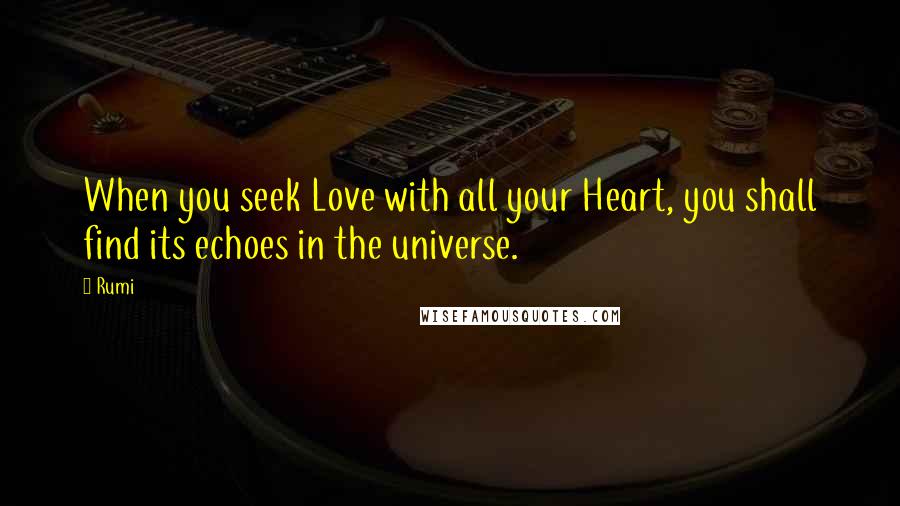 Rumi Quotes: When you seek Love with all your Heart, you shall find its echoes in the universe.