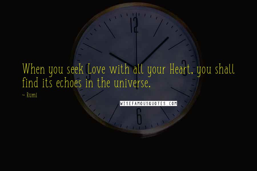 Rumi Quotes: When you seek Love with all your Heart, you shall find its echoes in the universe.