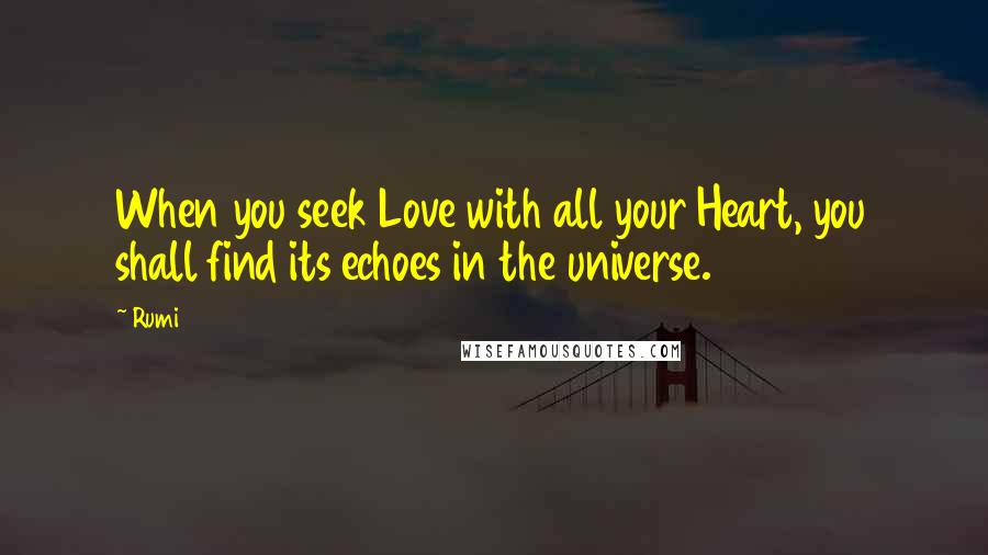 Rumi Quotes: When you seek Love with all your Heart, you shall find its echoes in the universe.