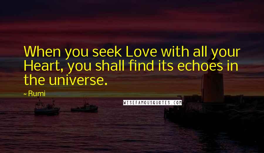 Rumi Quotes: When you seek Love with all your Heart, you shall find its echoes in the universe.