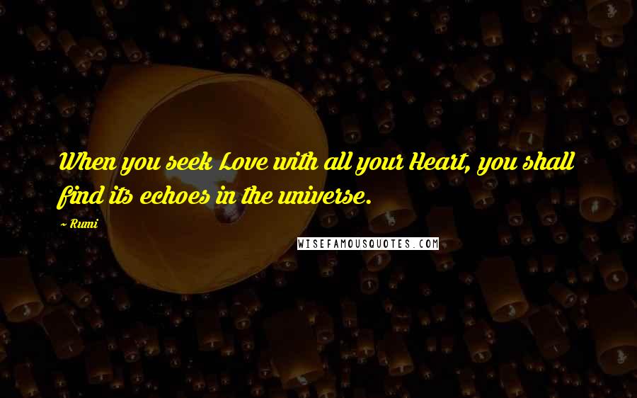 Rumi Quotes: When you seek Love with all your Heart, you shall find its echoes in the universe.