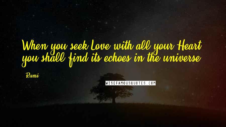Rumi Quotes: When you seek Love with all your Heart, you shall find its echoes in the universe.