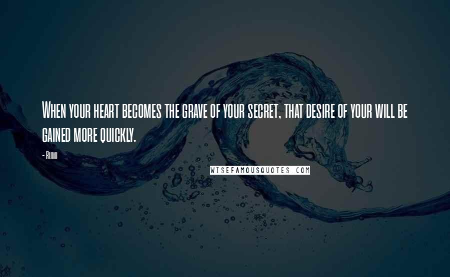 Rumi Quotes: When your heart becomes the grave of your secret, that desire of your will be gained more quickly.