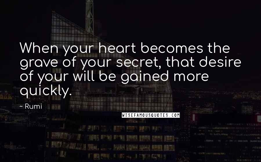 Rumi Quotes: When your heart becomes the grave of your secret, that desire of your will be gained more quickly.