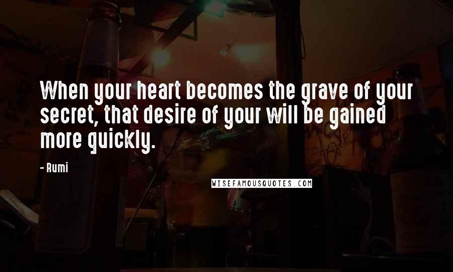 Rumi Quotes: When your heart becomes the grave of your secret, that desire of your will be gained more quickly.