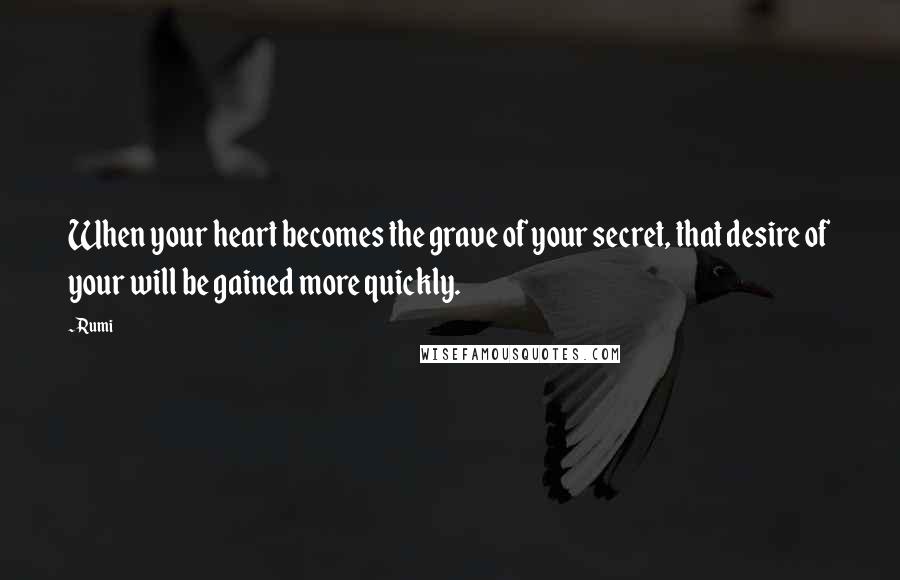 Rumi Quotes: When your heart becomes the grave of your secret, that desire of your will be gained more quickly.