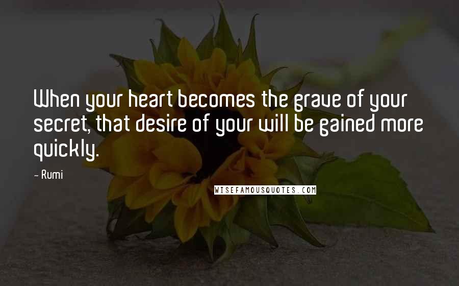Rumi Quotes: When your heart becomes the grave of your secret, that desire of your will be gained more quickly.