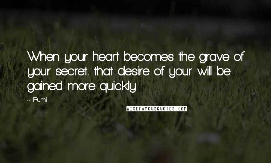 Rumi Quotes: When your heart becomes the grave of your secret, that desire of your will be gained more quickly.