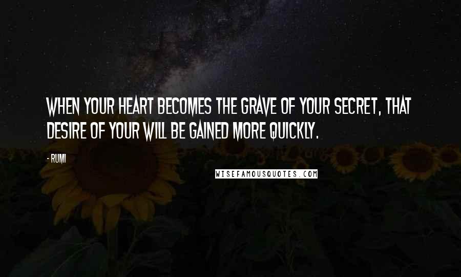 Rumi Quotes: When your heart becomes the grave of your secret, that desire of your will be gained more quickly.