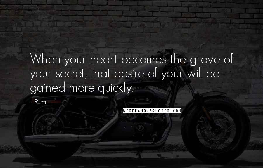 Rumi Quotes: When your heart becomes the grave of your secret, that desire of your will be gained more quickly.