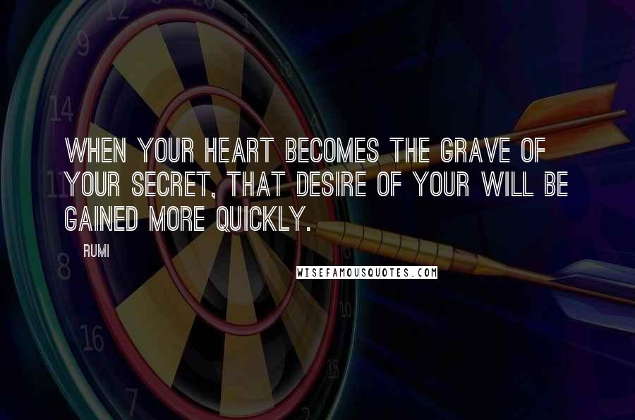 Rumi Quotes: When your heart becomes the grave of your secret, that desire of your will be gained more quickly.
