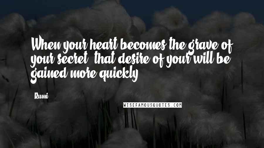 Rumi Quotes: When your heart becomes the grave of your secret, that desire of your will be gained more quickly.