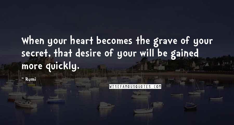 Rumi Quotes: When your heart becomes the grave of your secret, that desire of your will be gained more quickly.