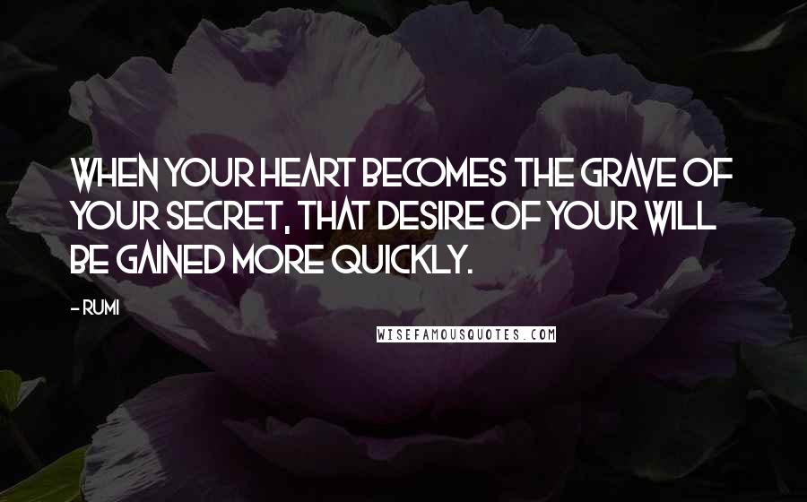Rumi Quotes: When your heart becomes the grave of your secret, that desire of your will be gained more quickly.