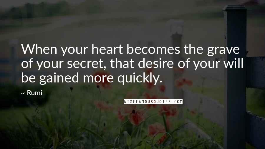Rumi Quotes: When your heart becomes the grave of your secret, that desire of your will be gained more quickly.