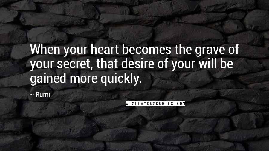 Rumi Quotes: When your heart becomes the grave of your secret, that desire of your will be gained more quickly.