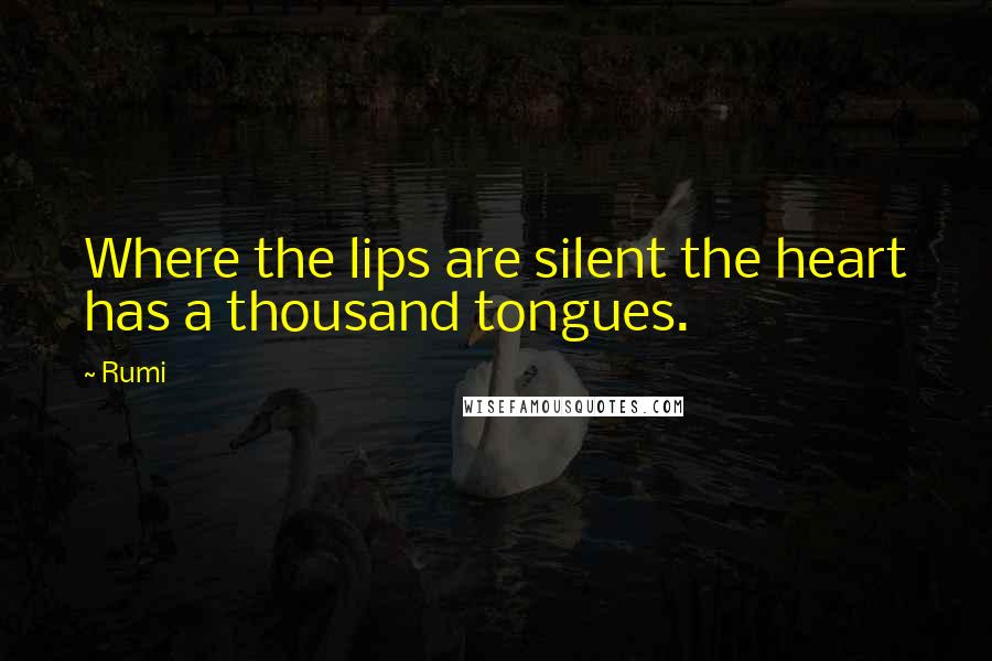 Rumi Quotes: Where the lips are silent the heart has a thousand tongues.