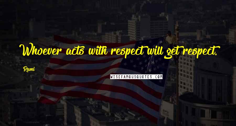 Rumi Quotes: Whoever acts with respect will get respect.