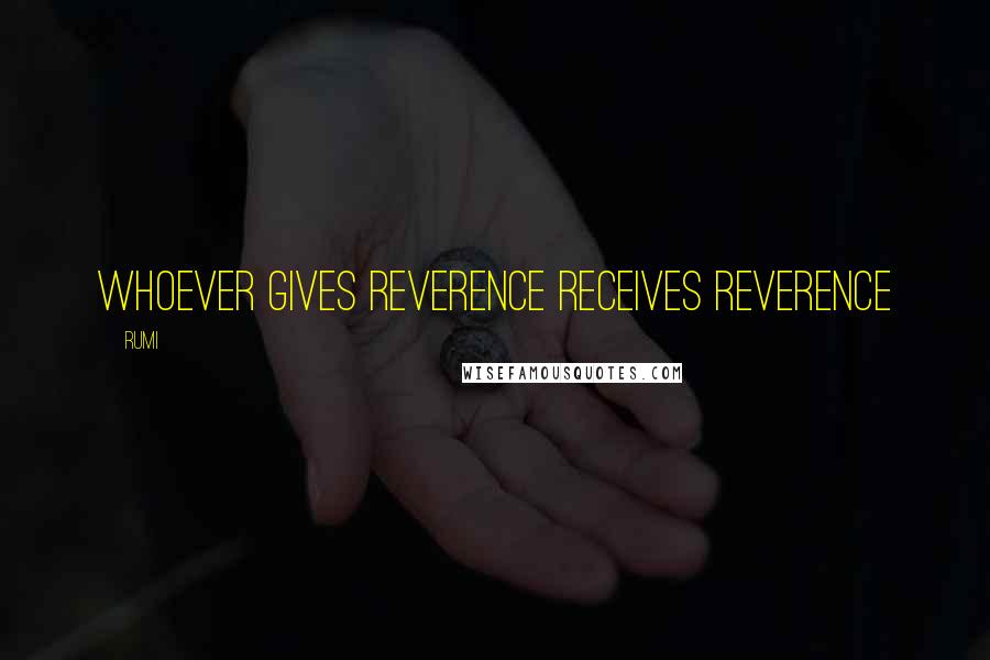 Rumi Quotes: Whoever gives reverence receives reverence