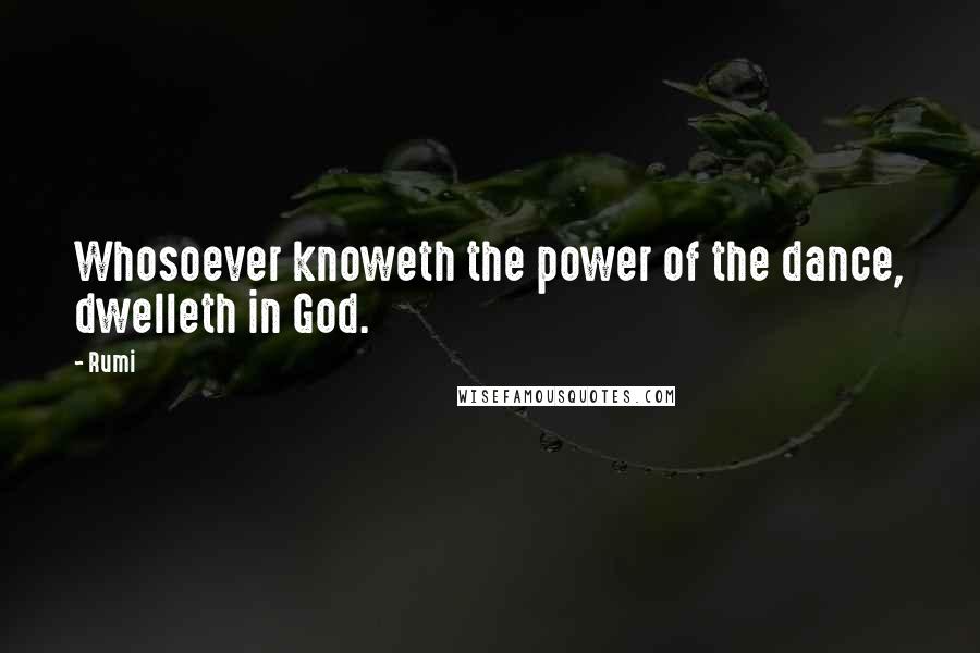 Rumi Quotes: Whosoever knoweth the power of the dance, dwelleth in God.