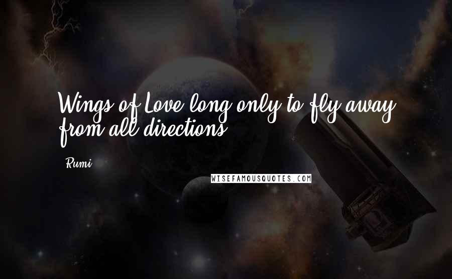 Rumi Quotes: Wings of Love long only to fly away from all directions.