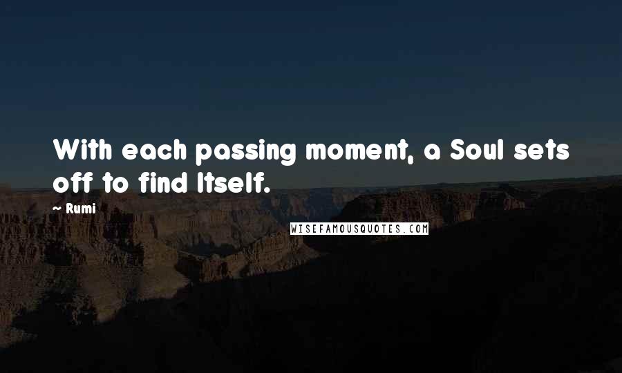 Rumi Quotes: With each passing moment, a Soul sets off to find Itself.