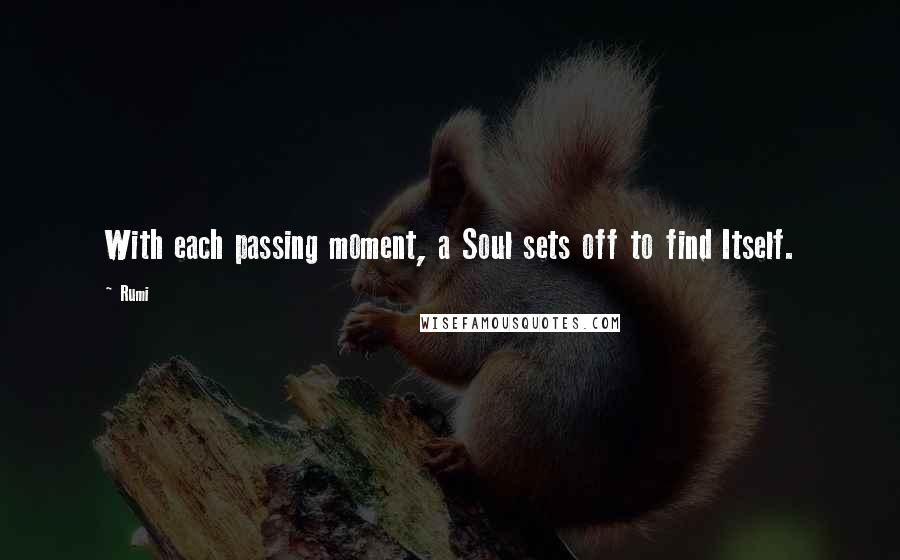 Rumi Quotes: With each passing moment, a Soul sets off to find Itself.