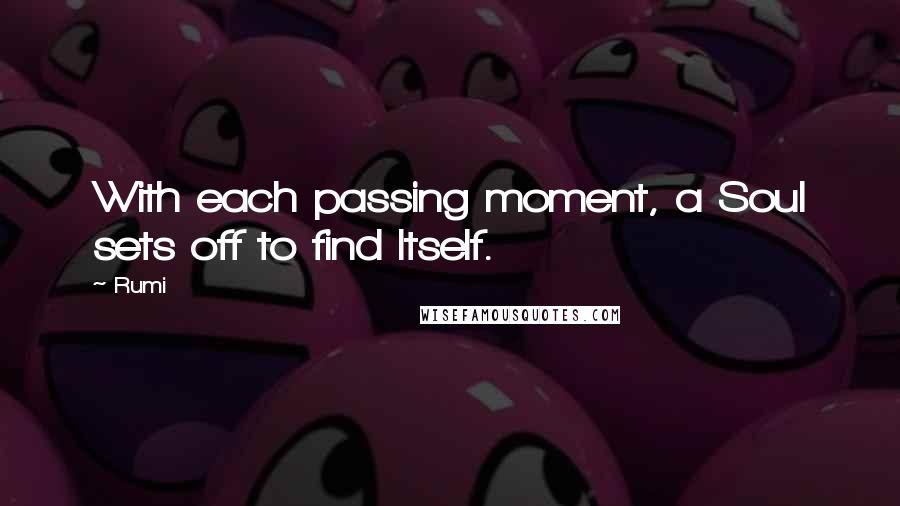 Rumi Quotes: With each passing moment, a Soul sets off to find Itself.