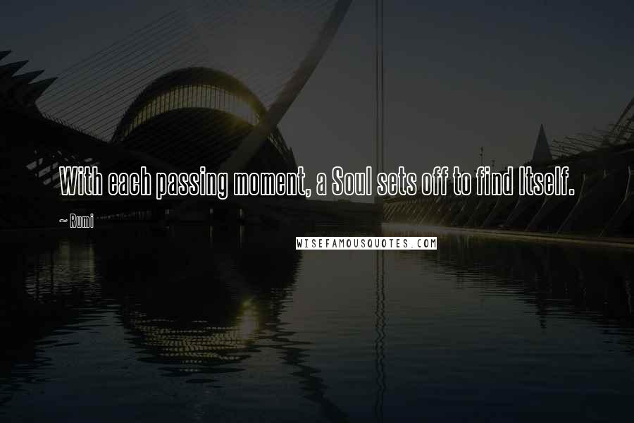 Rumi Quotes: With each passing moment, a Soul sets off to find Itself.