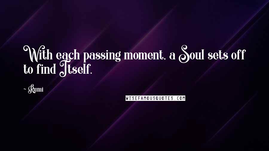 Rumi Quotes: With each passing moment, a Soul sets off to find Itself.