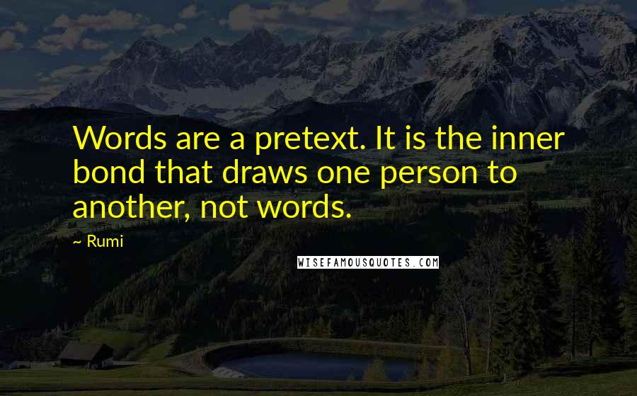 Rumi Quotes: Words are a pretext. It is the inner bond that draws one person to another, not words.