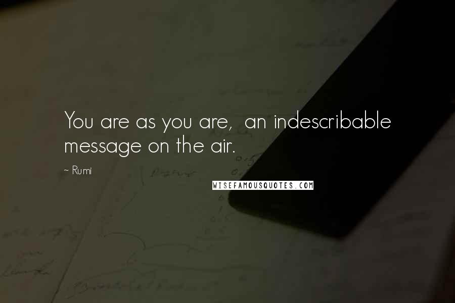 Rumi Quotes: You are as you are,  an indescribable message on the air.