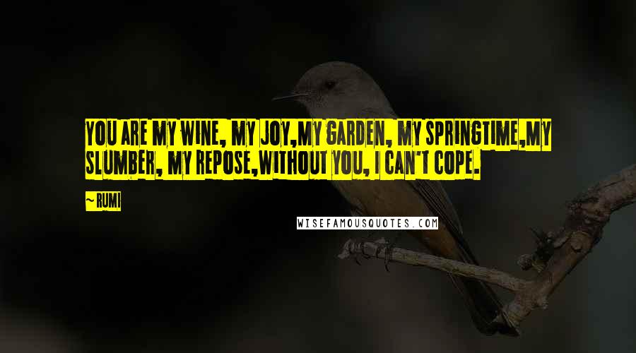 Rumi Quotes: You are my wine, my joy,My garden, my springtime,My slumber, my repose,Without you, I can't cope.