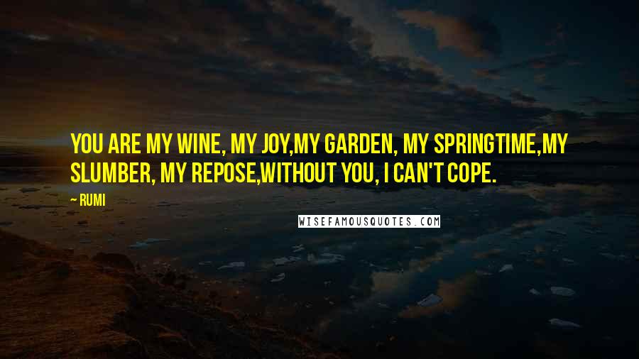 Rumi Quotes: You are my wine, my joy,My garden, my springtime,My slumber, my repose,Without you, I can't cope.