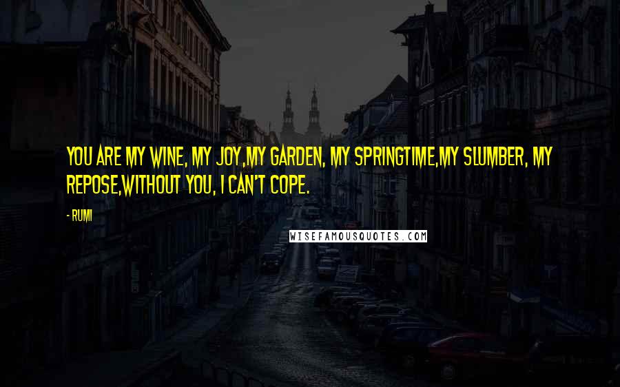 Rumi Quotes: You are my wine, my joy,My garden, my springtime,My slumber, my repose,Without you, I can't cope.