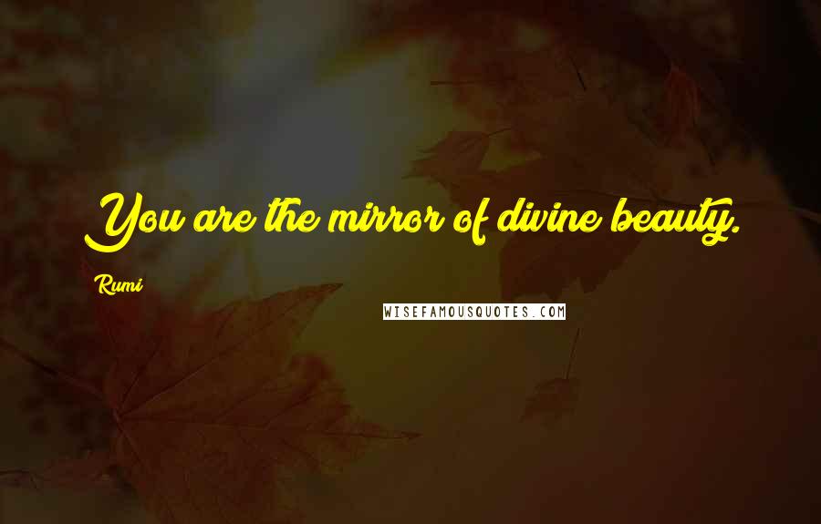 Rumi Quotes: You are the mirror of divine beauty.