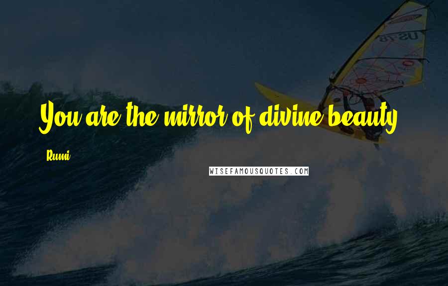 Rumi Quotes: You are the mirror of divine beauty.