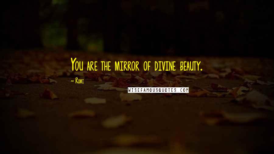 Rumi Quotes: You are the mirror of divine beauty.