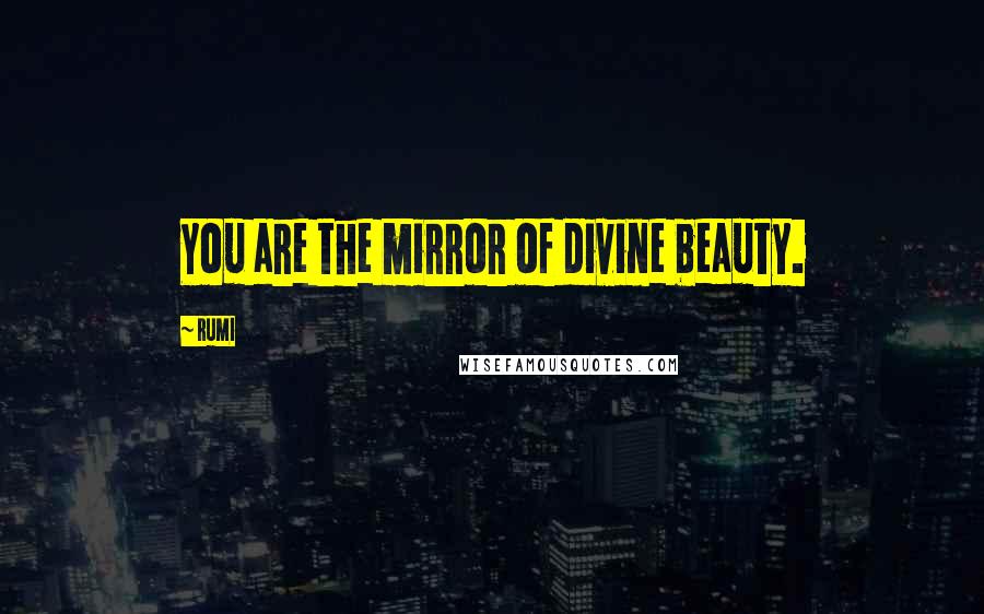 Rumi Quotes: You are the mirror of divine beauty.