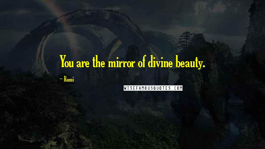 Rumi Quotes: You are the mirror of divine beauty.