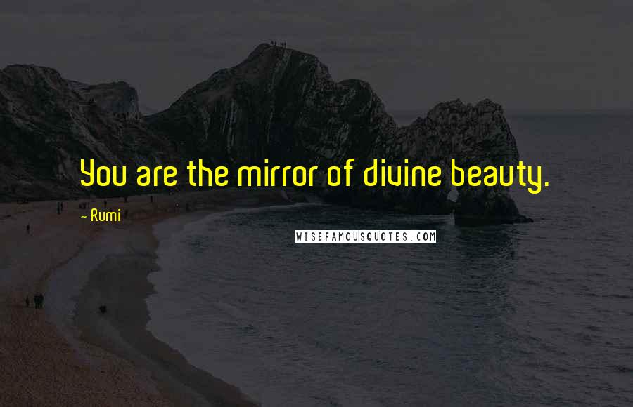 Rumi Quotes: You are the mirror of divine beauty.