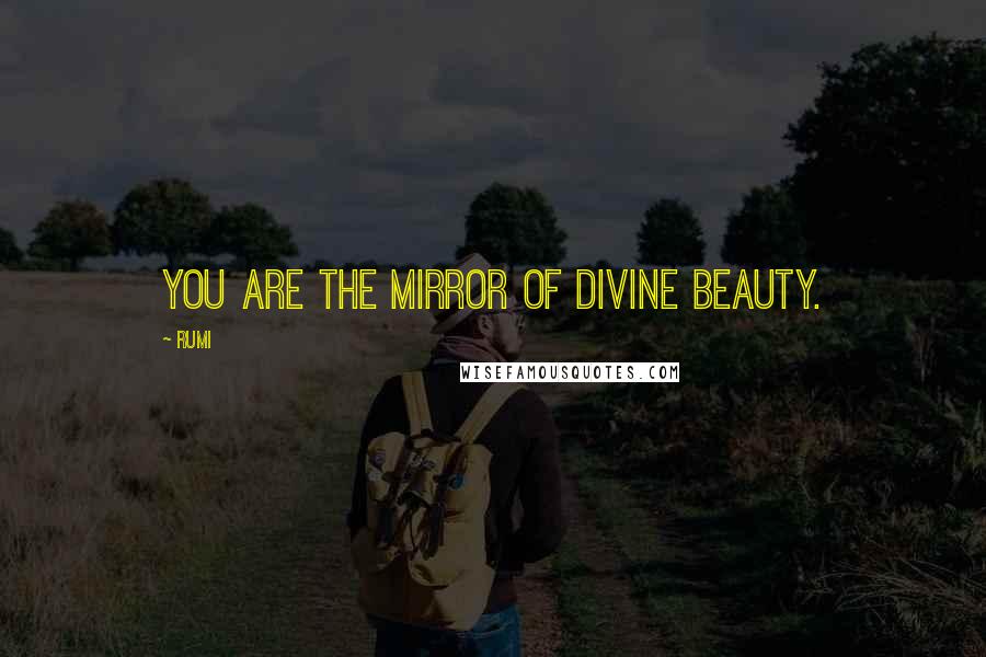 Rumi Quotes: You are the mirror of divine beauty.