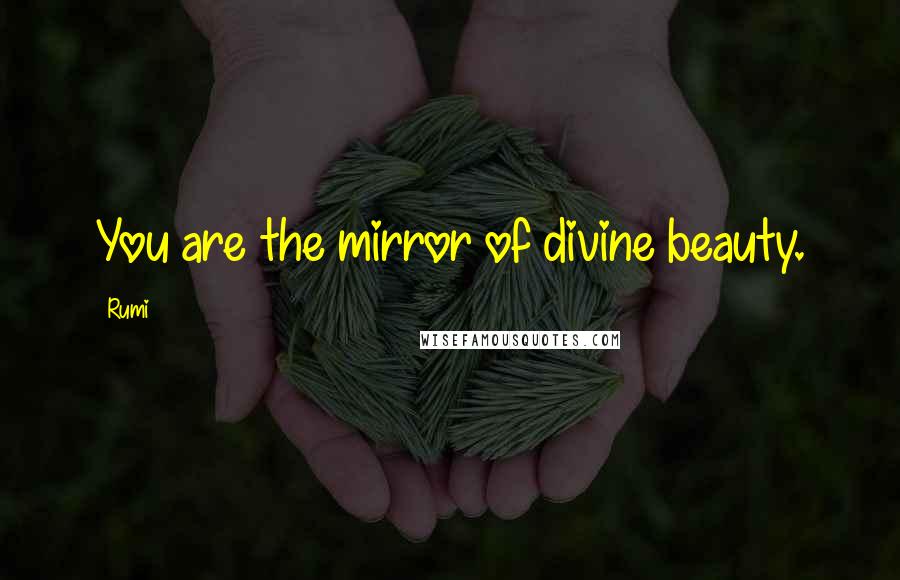 Rumi Quotes: You are the mirror of divine beauty.