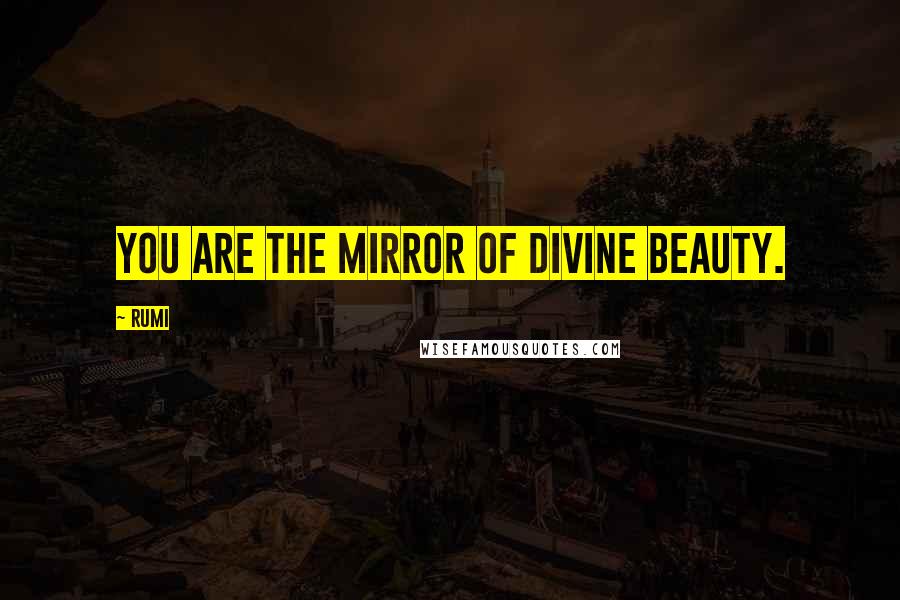 Rumi Quotes: You are the mirror of divine beauty.