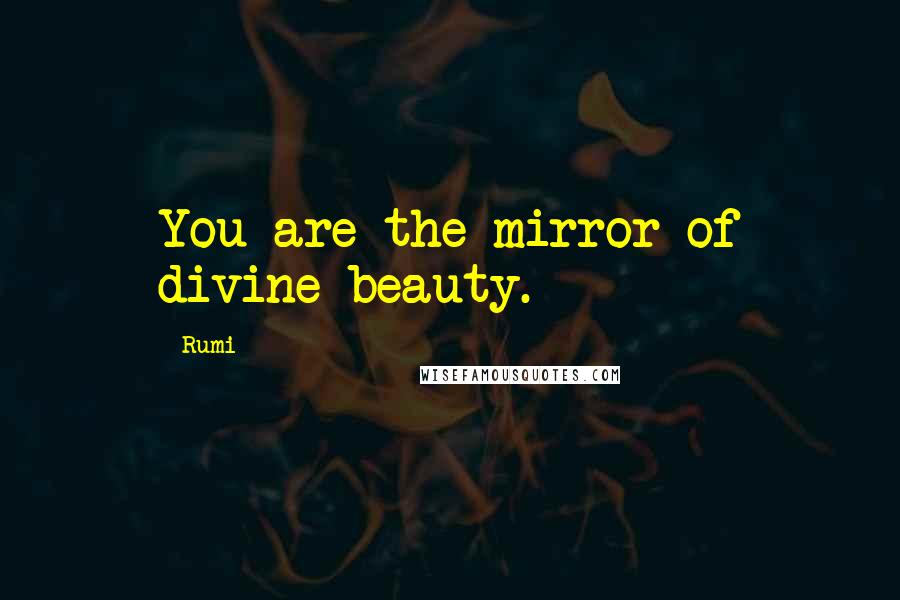 Rumi Quotes: You are the mirror of divine beauty.