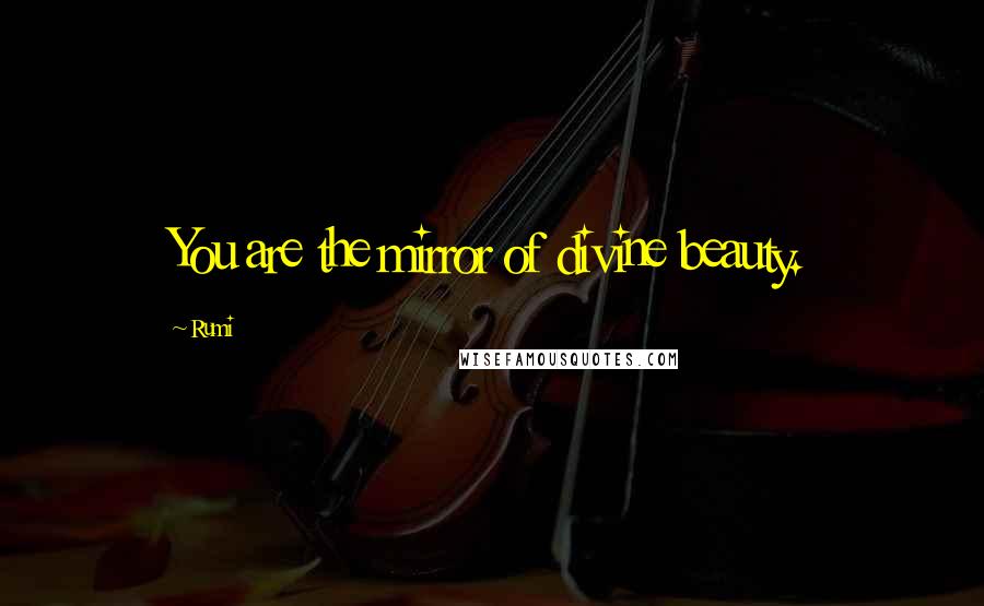 Rumi Quotes: You are the mirror of divine beauty.