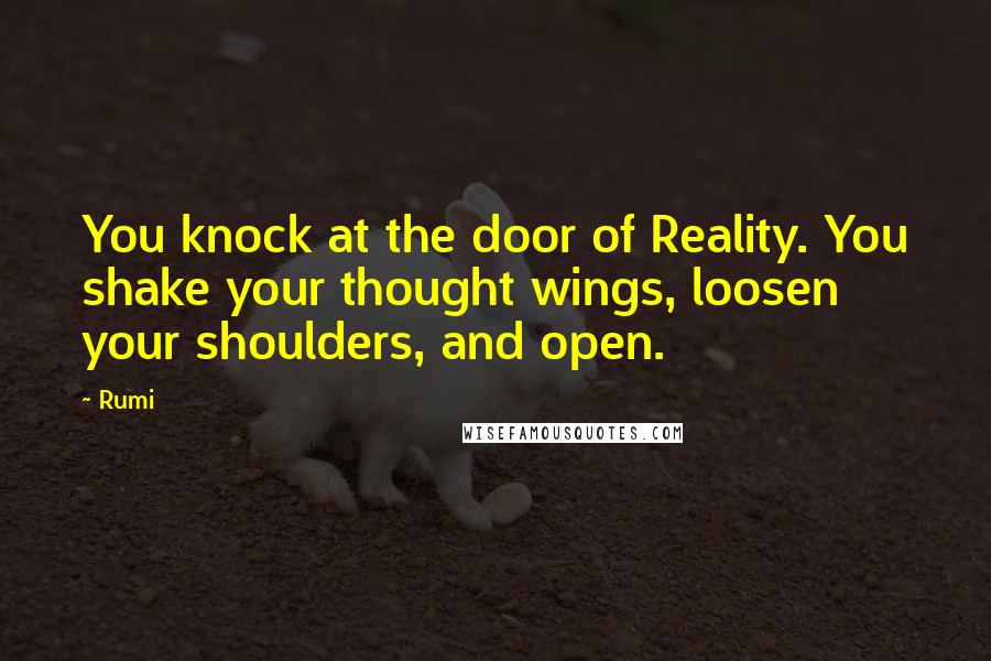 Rumi Quotes: You knock at the door of Reality. You shake your thought wings, loosen your shoulders, and open.