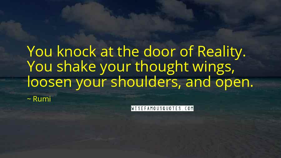 Rumi Quotes: You knock at the door of Reality. You shake your thought wings, loosen your shoulders, and open.