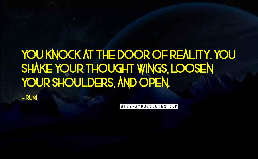 Rumi Quotes: You knock at the door of Reality. You shake your thought wings, loosen your shoulders, and open.