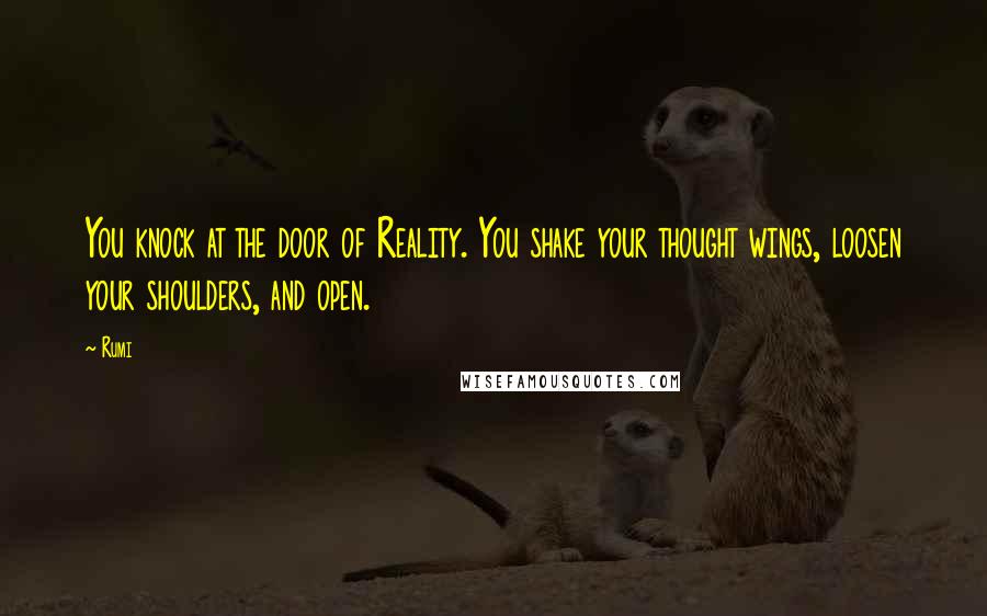 Rumi Quotes: You knock at the door of Reality. You shake your thought wings, loosen your shoulders, and open.